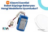 Essential Robot Süpürge Bataryası Hangi Modellerle Uyumludur?